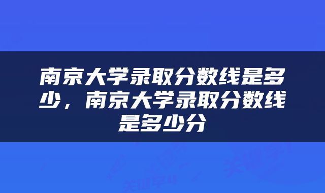 南京大学录取分数线是多少，南京大学录取分数线是多少分