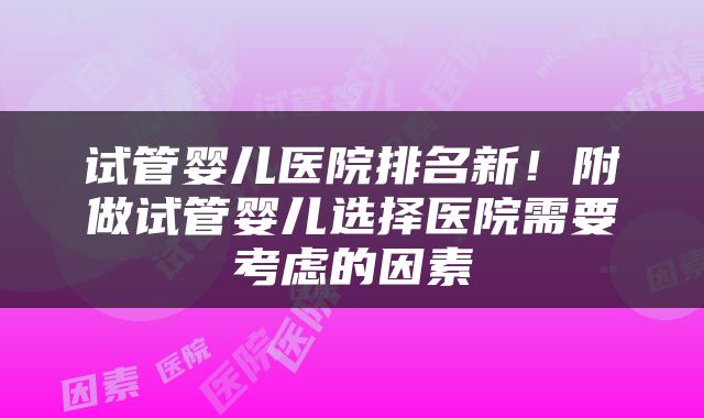 试管婴儿医院排名新！附做试管婴儿选择医院需要考虑的因素