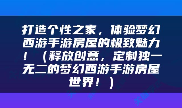 打造个性之家，体验梦幻西游手游房屋的极致魅力！（释放创意，定制独一无二的梦幻西游手游房屋世界！）