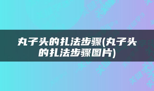丸子头的扎法步骤(丸子头的扎法步骤图片)