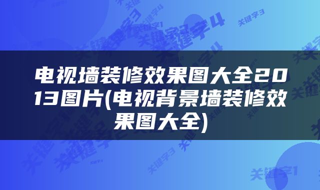 电视墙装修效果图大全2013图片(电视背景墙装修效果图大全)
