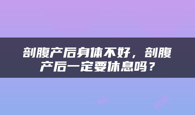 剖腹产后身体不好，剖腹产后一定要休息吗？