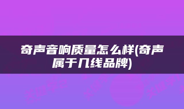 奇声音响质量怎么样(奇声属于几线品牌)