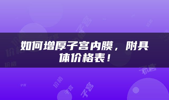 如何增厚子宫内膜，附具体价格表！