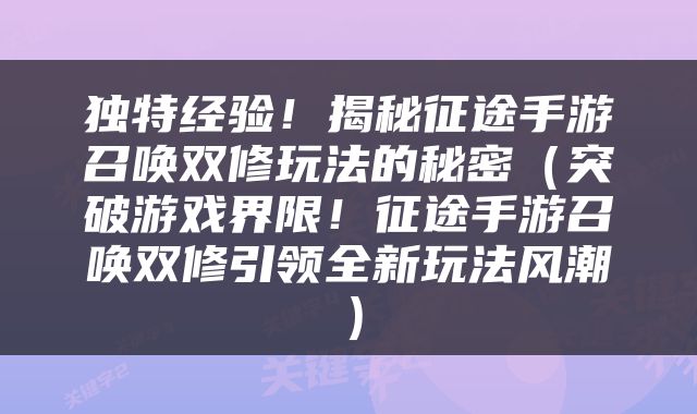 独特经验！揭秘征途手游召唤双修玩法的秘密（突破游戏界限！征途手游召唤双修引领全新玩法风潮）