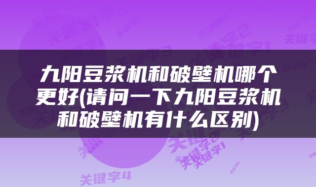 九阳豆浆机和破壁机哪个更好(请问一下九阳豆浆机和破壁机有什么区别)