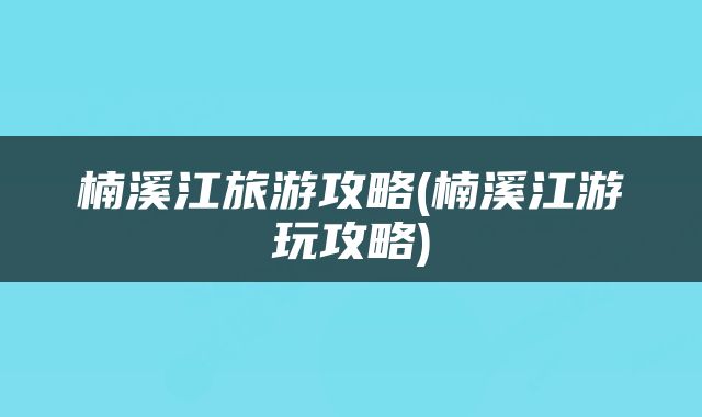 楠溪江旅游攻略(楠溪江游玩攻略)