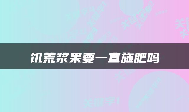 饥荒浆果要一直施肥吗