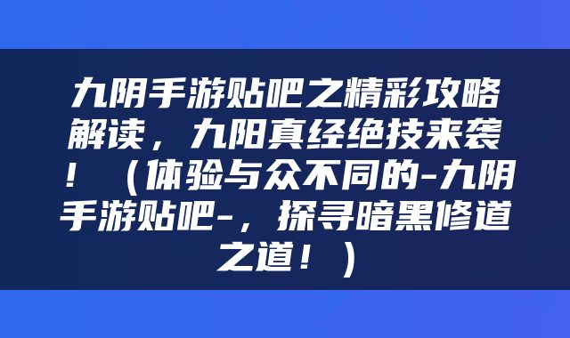 九阴手游贴吧之精彩攻略解读，九阳真经绝技来袭！（体验与众不同的-九阴手游贴吧-，探寻暗黑修道之道！）