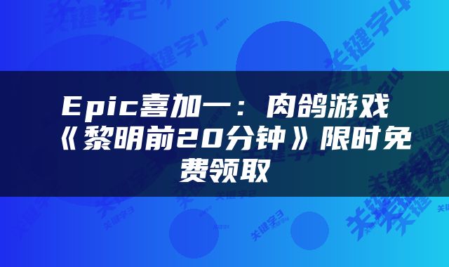 Epic喜加一：肉鸽游戏《黎明前20分钟》限时免费领取