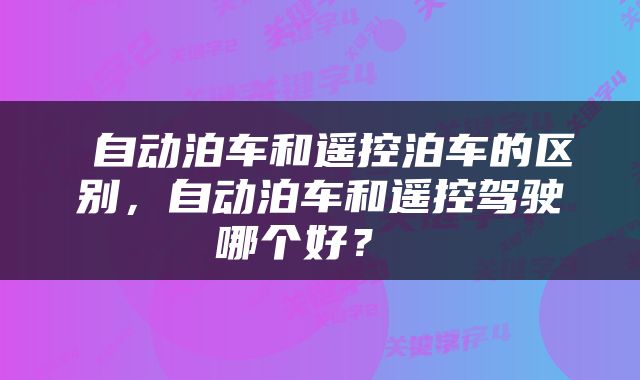  自动泊车和遥控泊车的区别，自动泊车和遥控驾驶哪个好？ 