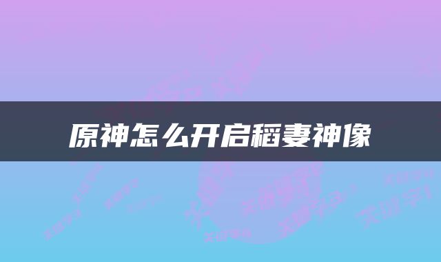 原神怎么开启稻妻神像