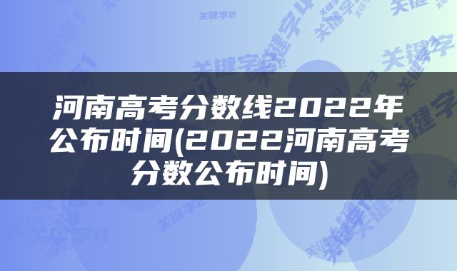 河南高考分数线2022年公布时间(2022河南高考分数公布时间)