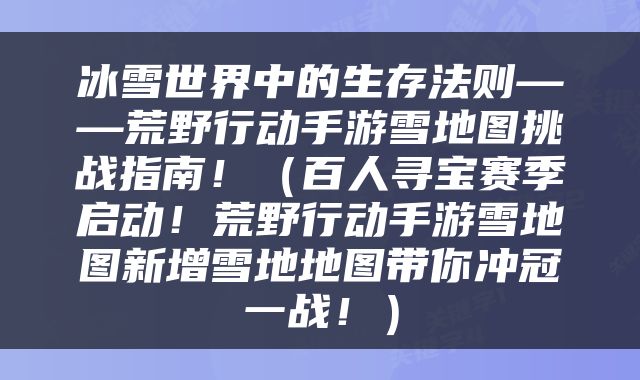 冰雪世界中的生存法则——荒野行动手游雪地图挑战指南！（百人寻宝赛季启动！荒野行动手游雪地图新增雪地地图带你冲冠一战！）