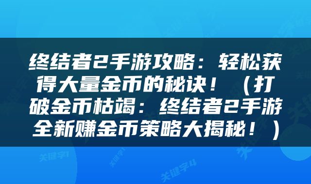 终结者2手游攻略：轻松获得大量金币的秘诀！（打破金币枯竭：终结者2手游全新赚金币策略大揭秘！）