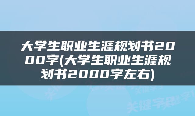 大学生职业生涯规划书2000字(大学生职业生涯规划书2000字左右)