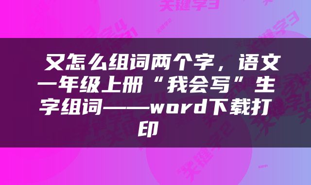  又怎么组词两个字，语文一年级上册“我会写”生字组词——word下载打印 