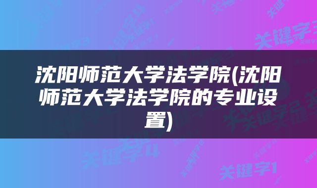 沈阳师范大学法学院(沈阳师范大学法学院的专业设置)