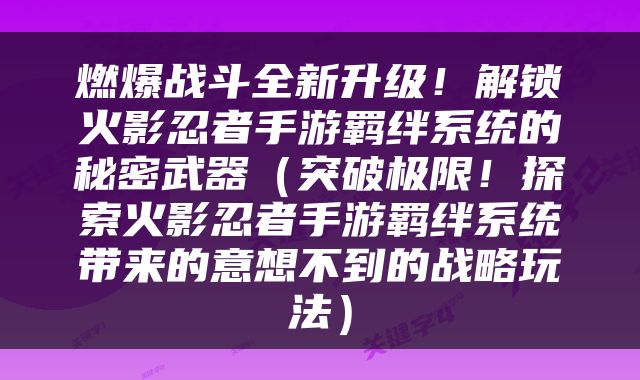 燃爆战斗全新升级！解锁火影忍者手游羁绊系统的秘密武器（突破极限！探索火影忍者手游羁绊系统带来的意想不到的战略玩法）