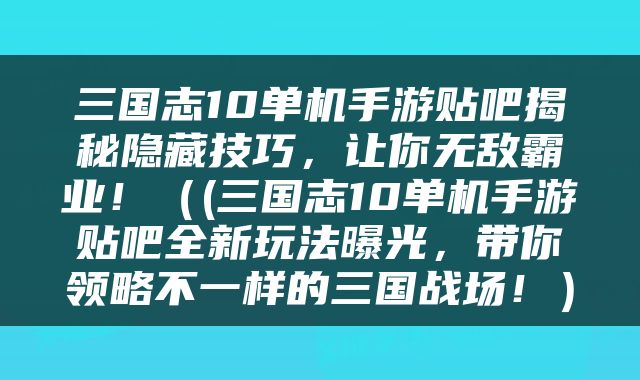 三国志10单机手游贴吧揭秘隐藏技巧，让你无敌霸业！（(三国志10单机手游贴吧全新玩法曝光，带你领略不一样的三国战场！）