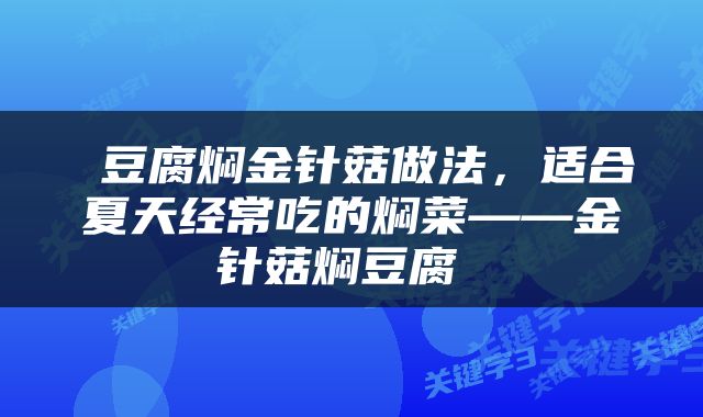 豆腐焖金针菇做法，适合夏天经常吃的焖菜——金针菇焖豆腐 