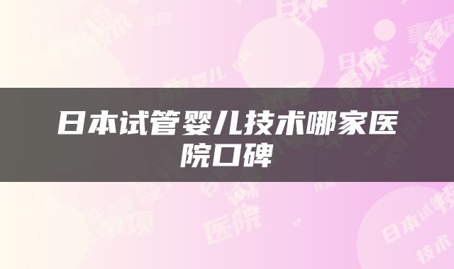 日本试管婴儿技术哪家医院口碑