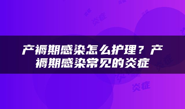 产褥期感染怎么护理？产褥期感染常见的炎症