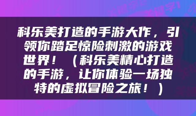 科乐美打造的手游大作，引领你踏足惊险刺激的游戏世界！（科乐美精心打造的手游，让你体验一场独特的虚拟冒险之旅！）