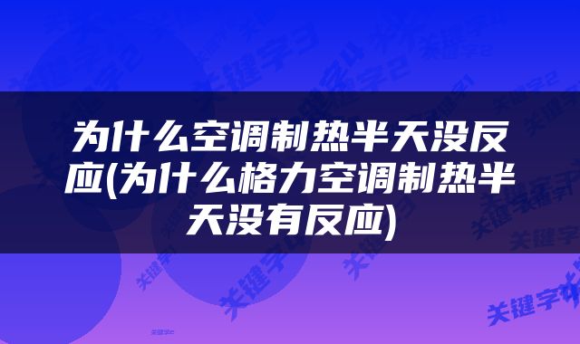 为什么空调制热半天没反应(为什么格力空调制热半天没有反应)