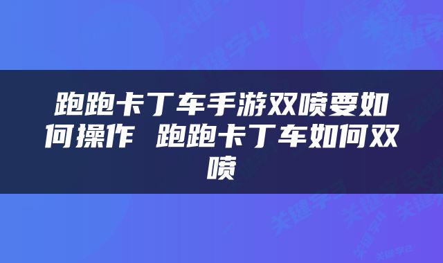跑跑卡丁车手游双喷要如何操作 跑跑卡丁车如何双喷
