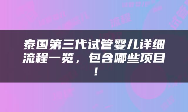 泰国第三代试管婴儿详细流程一览，包含哪些项目！