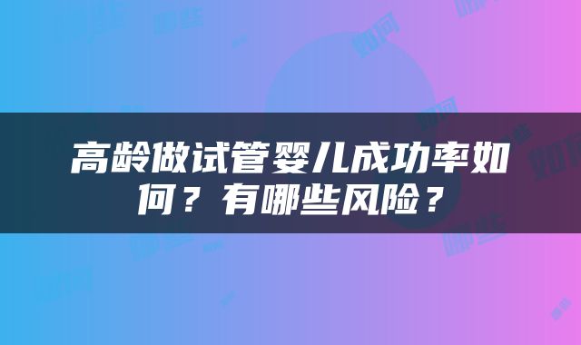 高龄做试管婴儿成功率如何？有哪些风险？