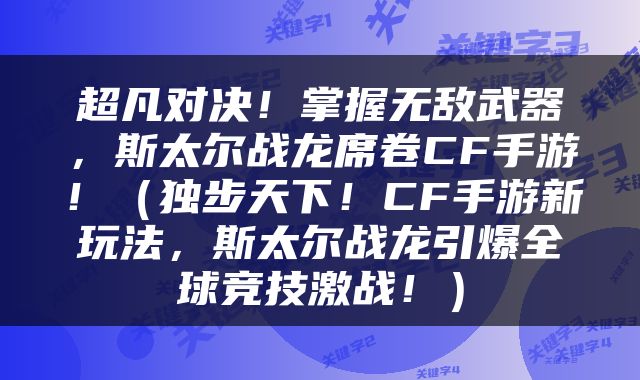 超凡对决！掌握无敌武器，斯太尔战龙席卷CF手游！（独步天下！CF手游新玩法，斯太尔战龙引爆全球竞技激战！）