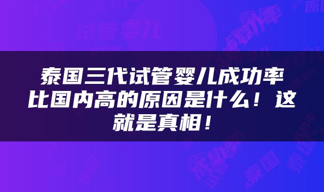 泰国三代试管婴儿成功率比国内高的原因是什么！这就是真相！