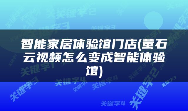 智能家居体验馆门店(萤石云视频怎么变成智能体验馆)