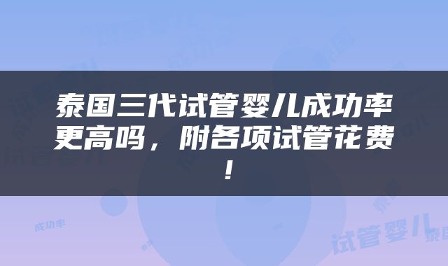 泰国三代试管婴儿成功率更高吗，附各项试管花费！