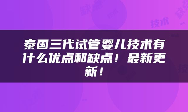 泰国三代试管婴儿技术有什么优点和缺点！最新更新！