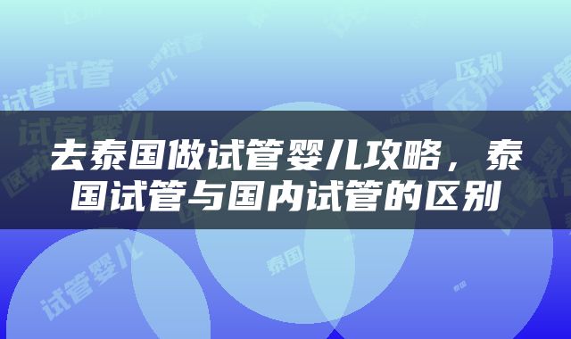 去泰国做试管婴儿攻略，泰国试管与国内试管的区别