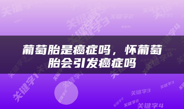 葡萄胎是癌症吗，怀葡萄胎会引发癌症吗