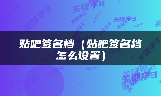 贴吧签名档（贴吧签名档怎么设置）