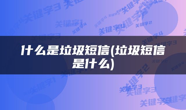 什么是垃圾短信(垃圾短信是什么)