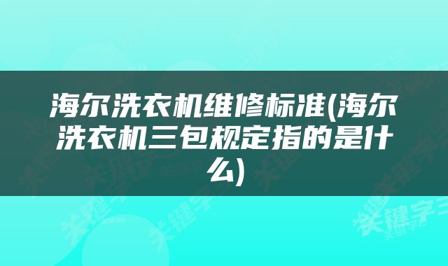 海尔洗衣机维修标准(海尔洗衣机三包规定指的是什么)