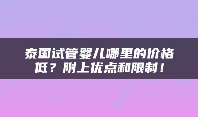泰国试管婴儿哪里的价格低？附上优点和限制！