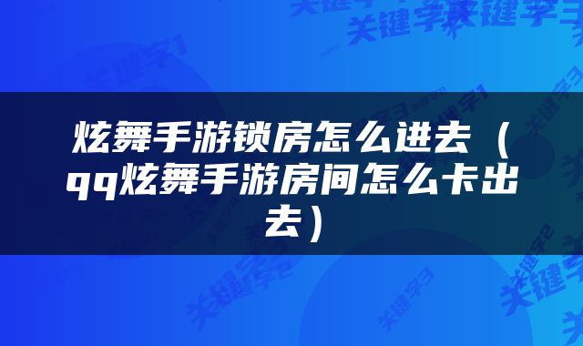 炫舞手游锁房怎么进去（qq炫舞手游房间怎么卡出去）