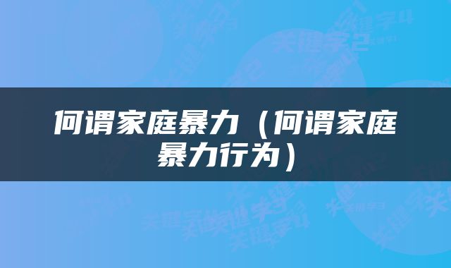何谓家庭暴力（何谓家庭暴力行为）