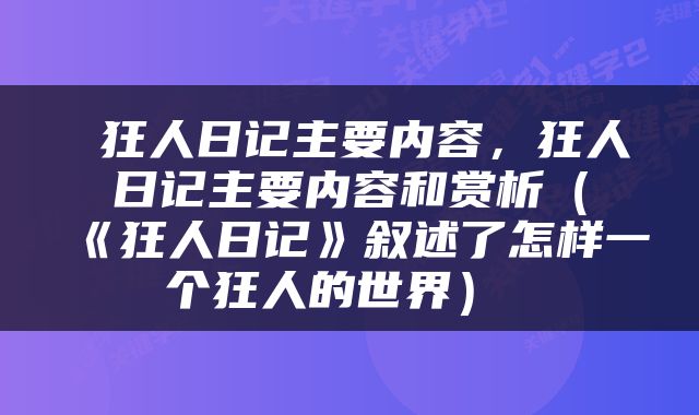  狂人日记主要内容，狂人日记主要内容和赏析（《狂人日记》叙述了怎样一个狂人的世界） 