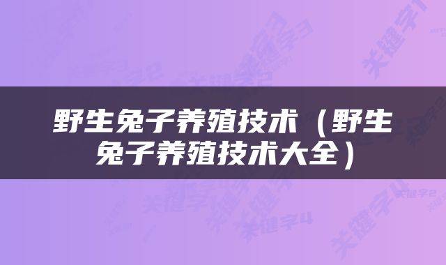 野生兔子养殖技术（野生兔子养殖技术大全）