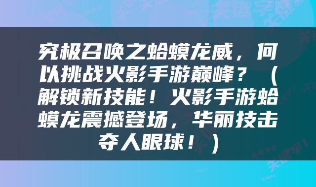 究极召唤之蛤蟆龙威，何以挑战火影手游巅峰？（解锁新技能！火影手游蛤蟆龙震撼登场，华丽技击夺人眼球！）