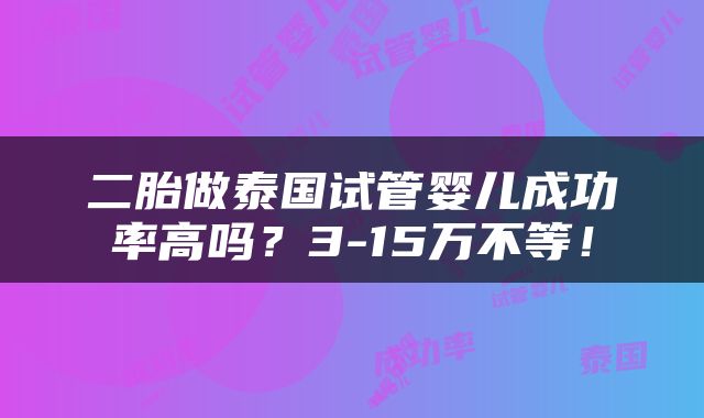 二胎做泰国试管婴儿成功率高吗？3-15万不等！
