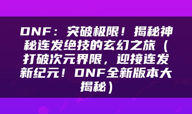 DNF：突破极限！揭秘神秘连发绝技的玄幻之旅（打破次元界限，迎接连发新纪元！DNF全新版本大揭秘）